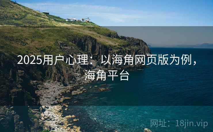 2025用户心理：以海角网页版为例，海角平台
