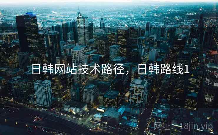 日韩网站技术路径，日韩路线1