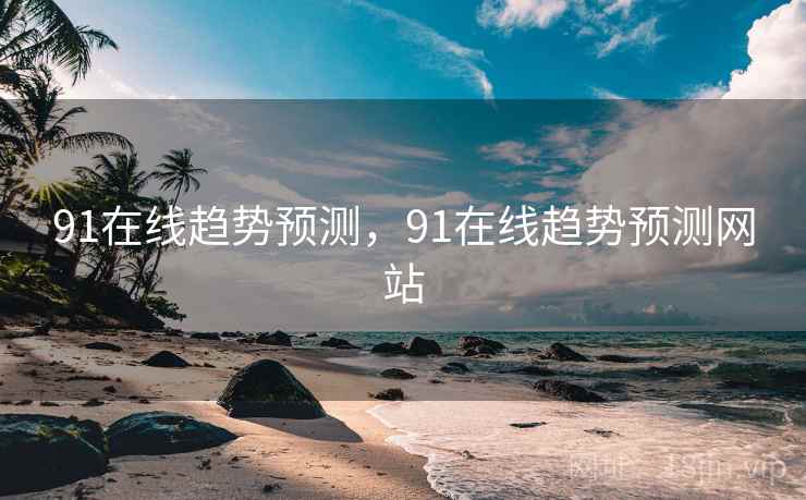 91在线趋势预测，91在线趋势预测网站
