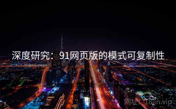 深度研究：91网页版的模式可复制性
