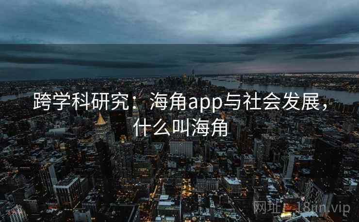 跨学科研究：海角app与社会发展，什么叫海角