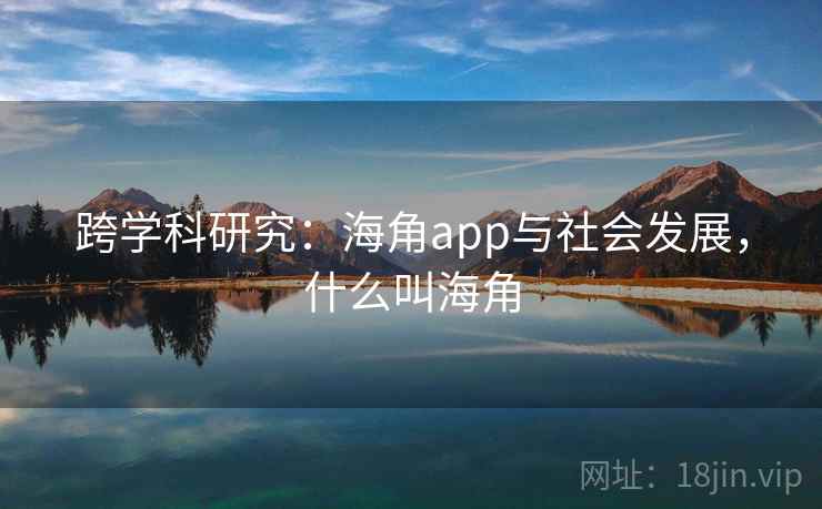 跨学科研究：海角app与社会发展，什么叫海角