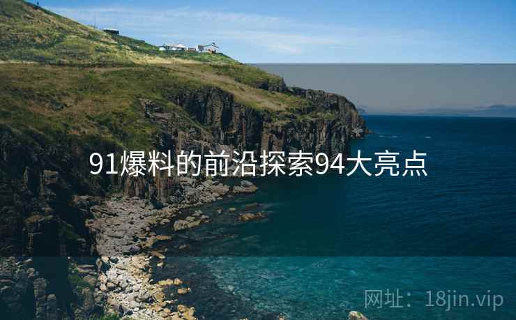 91爆料的前沿探索94大亮点