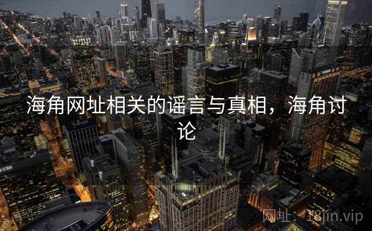 海角网址相关的谣言与真相，海角讨论