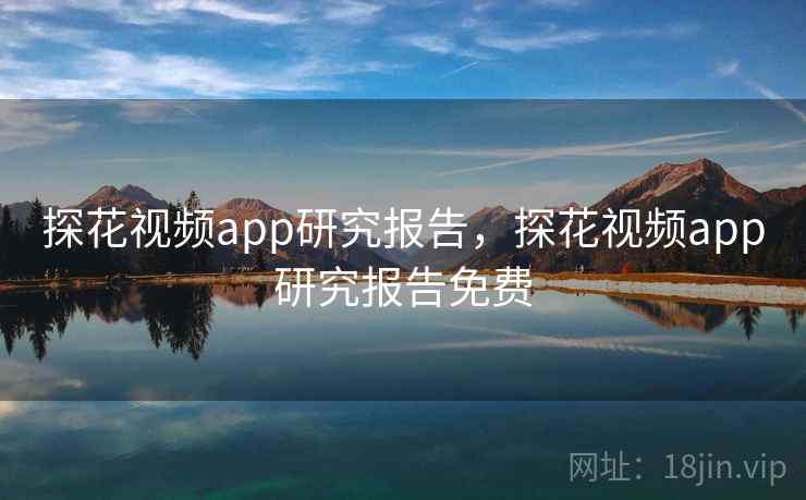 探花视频app研究报告，探花视频app研究报告免费