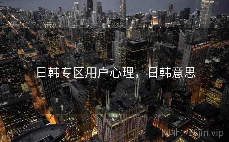 日韩专区用户心理，日韩意思