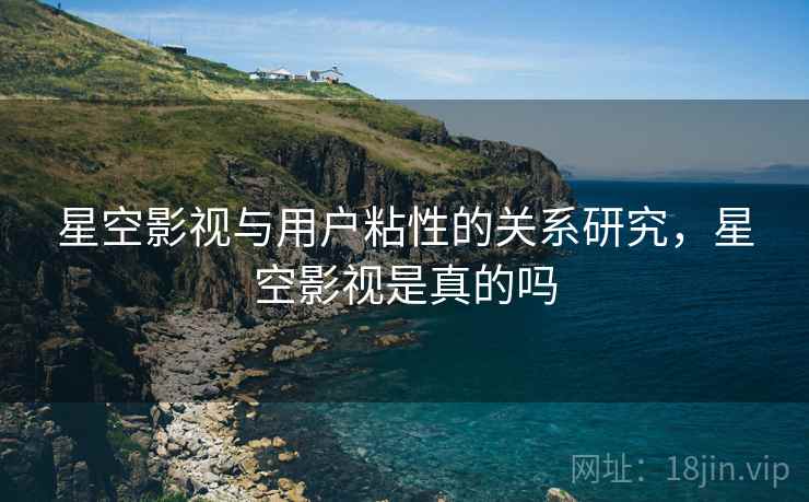 星空影视与用户粘性的关系研究，星空影视是真的吗