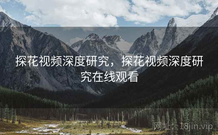 探花视频深度研究，探花视频深度研究在线观看