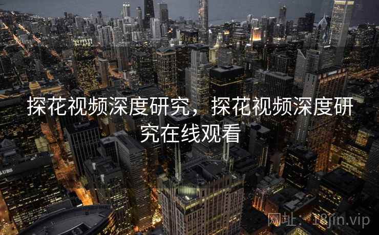 探花视频深度研究，探花视频深度研究在线观看