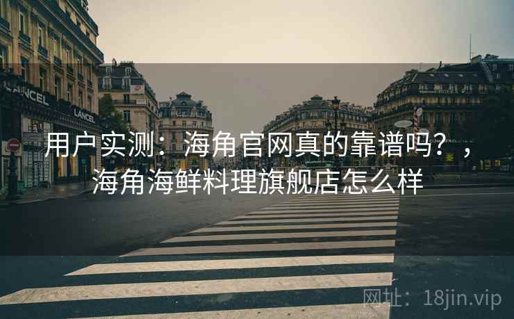 用户实测：海角官网真的靠谱吗？，海角海鲜料理旗舰店怎么样