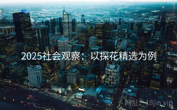 2025社会观察:以探花精选为例 2025社会观察:以探花精选为例