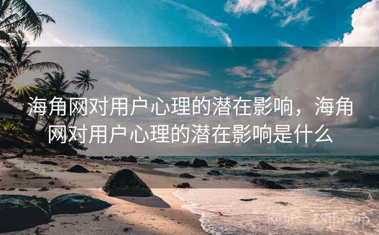 海角网对用户心理的潜在影响,海角网对用户心理的潜在影响是什么 海角网对用户心理的潜在影响,海角网对用户心理的潜在影响是什么