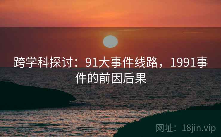 跨学科探讨：91大事件线路，1991事件的前因后果