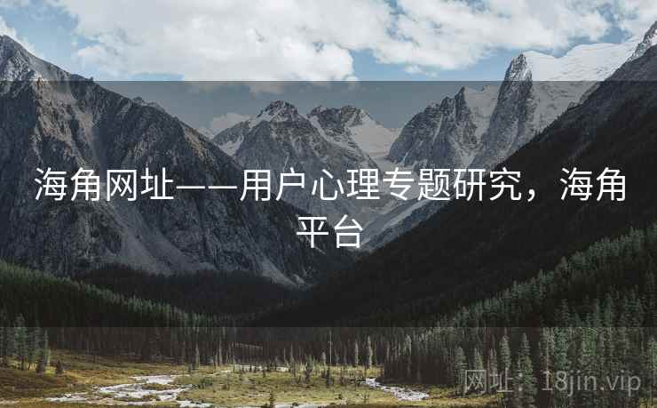 海角网址——用户心理专题研究，海角平台