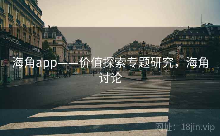 海角app——价值探索专题研究,海角讨论 海角app——价值探索专题研究,海角讨论
