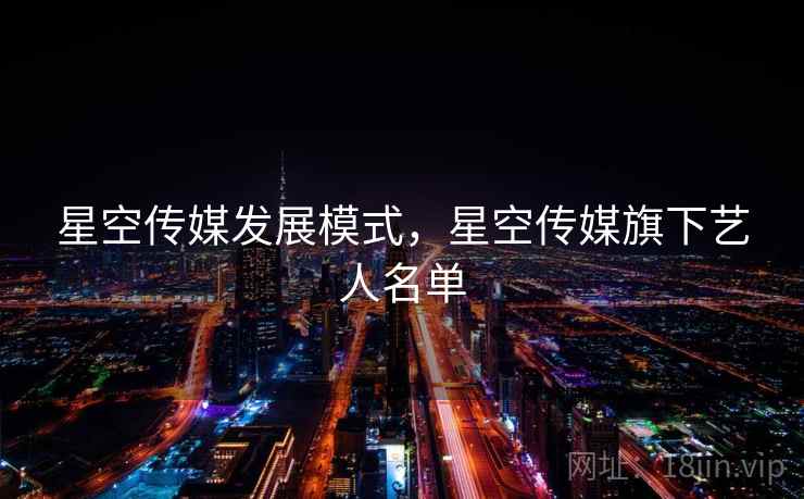 星空传媒发展模式，星空传媒旗下艺人名单
