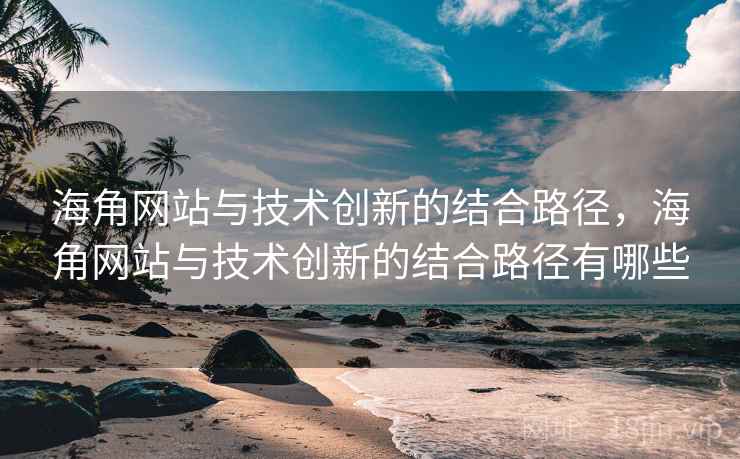 海角网站与技术创新的结合路径，海角网站与技术创新的结合路径有哪些