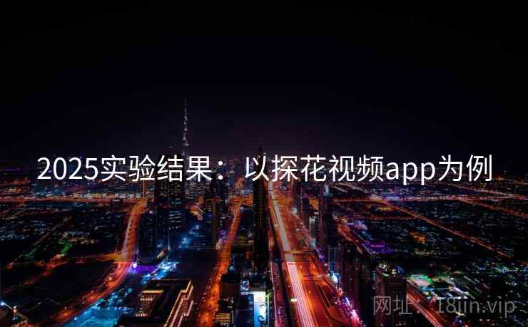 2025实验结果：以探花视频app为例