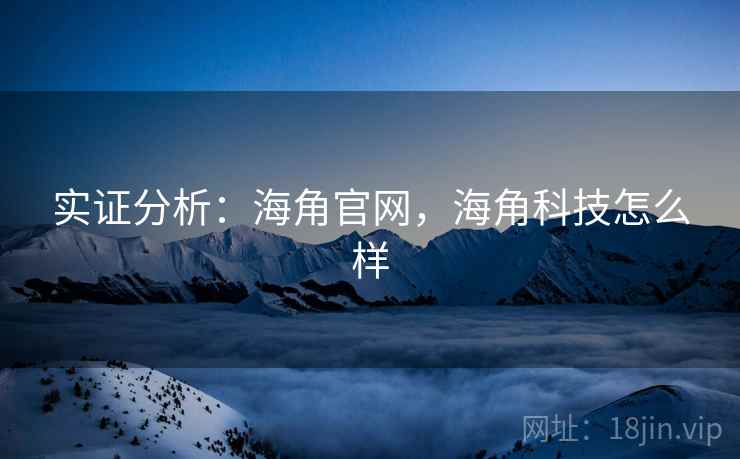 实证分析:海角官网,海角科技怎么样 实证分析:海角官网,海角科技怎么样