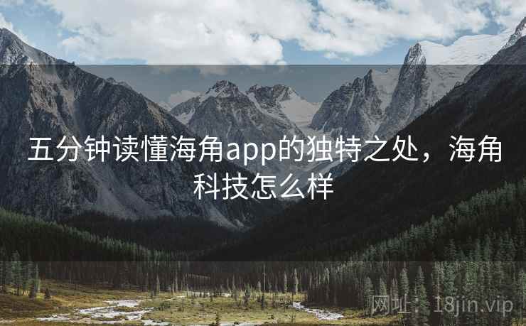 五分钟读懂海角app的独特之处,海角科技怎么样 五分钟读懂海角app的独特之处,海角科技怎么样