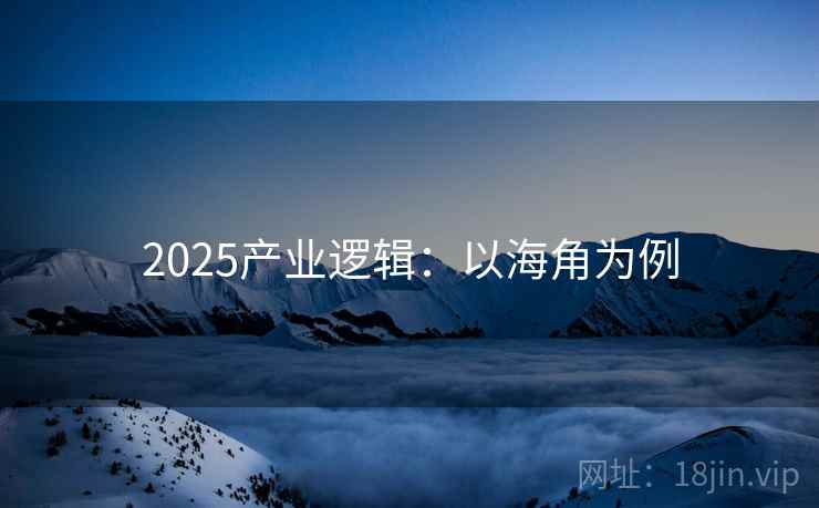 2025产业逻辑:以海角为例 2025产业逻辑:以海角为例