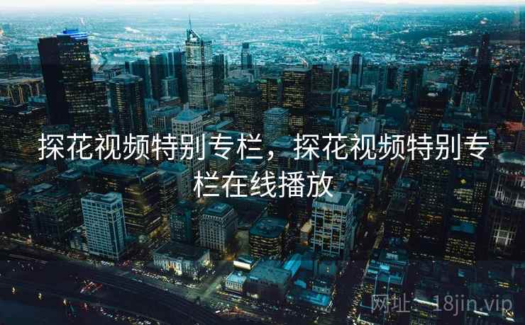 探花视频特别专栏，探花视频特别专栏在线播放