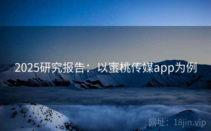 2025研究报告：以蜜桃传媒app为例