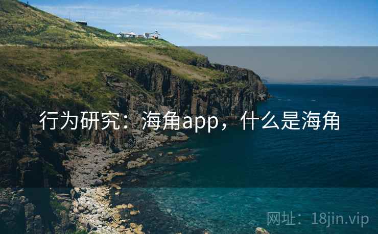 行为研究:海角app,什么是海角 行为研究:海角app,什么是海角