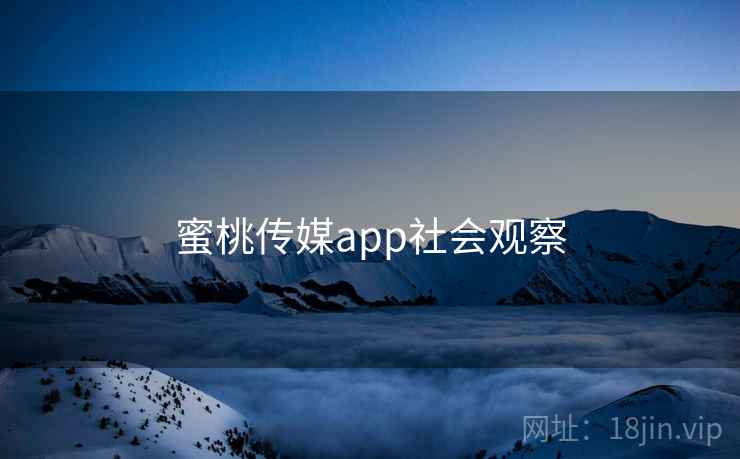 蜜桃传媒app社会观察 蜜桃传媒app社会观察