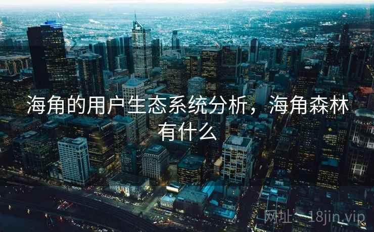 海角的用户生态系统分析,海角森林有什么 海角的用户生态系统分析,海角森林有什么