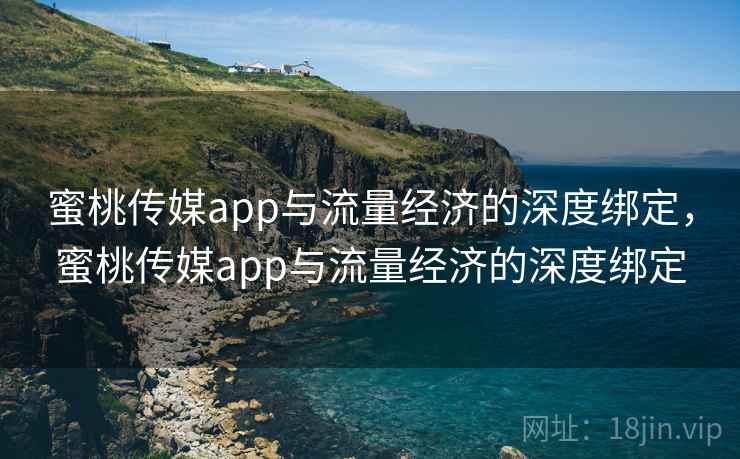 蜜桃传媒app与流量经济的深度绑定，蜜桃传媒app与流量经济的深度绑定