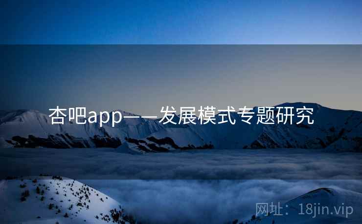 杏吧app——发展模式专题研究