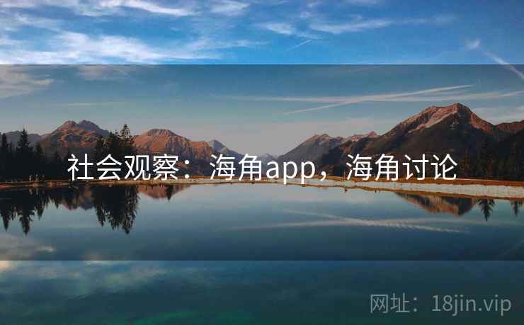 社会观察:海角app,海角讨论 社会观察:海角app,海角讨论