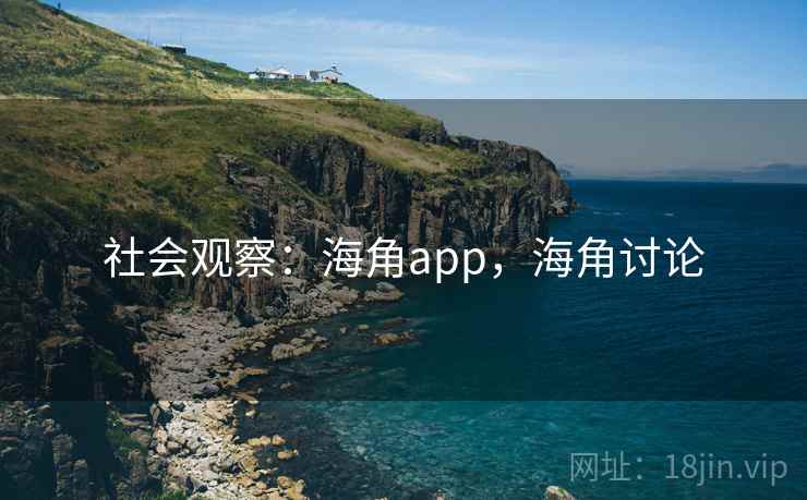 社会观察:海角app,海角讨论 社会观察:海角app,海角讨论
